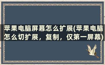 苹果电脑屏幕怎么扩展(苹果电脑怎么切扩展，复制，仅第一屏幕)