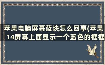 苹果电脑屏幕蓝块怎么回事(苹果14屏幕上面显示一个蓝色的框框是什么意思)