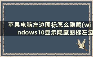 苹果电脑左边图标怎么隐藏(windows10显示隐藏图标左边怎么关)