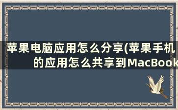 苹果电脑应用怎么分享(苹果手机的应用怎么共享到MacBookair)