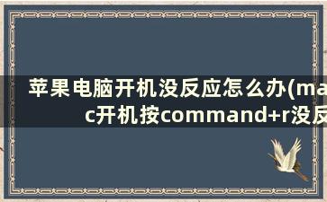 苹果电脑开机没反应怎么办(mac开机按command+r没反应)