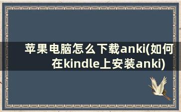 苹果电脑怎么下载anki(如何在kindle上安装anki)