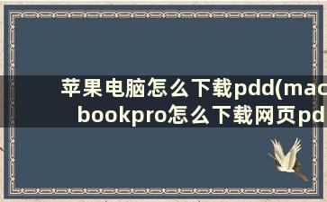 苹果电脑怎么下载pdd(macbookpro怎么下载网页pdf)