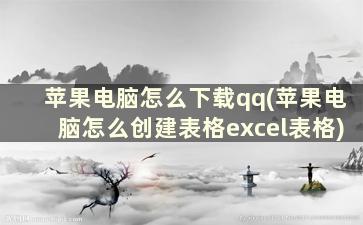 苹果电脑怎么下载qq(苹果电脑怎么创建表格excel表格)