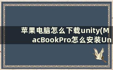 苹果电脑怎么下载unity(MacBookPro怎么安装Unity)