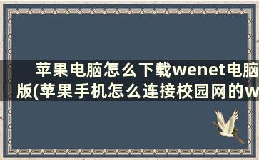 苹果电脑怎么下载wenet电脑版(苹果手机怎么连接校园网的wi-fi)