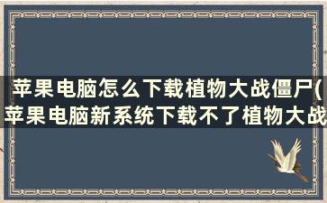 苹果电脑怎么下载植物大战僵尸(苹果电脑新系统下载不了植物大战僵尸吗)