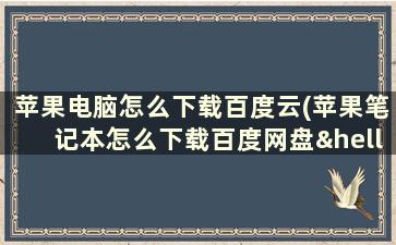 苹果电脑怎么下载百度云(苹果笔记本怎么下载百度网盘……希望大神告诉我谢谢)