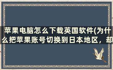 苹果电脑怎么下载英国软件(为什么把苹果账号切换到日本地区，却无法下载line软件)