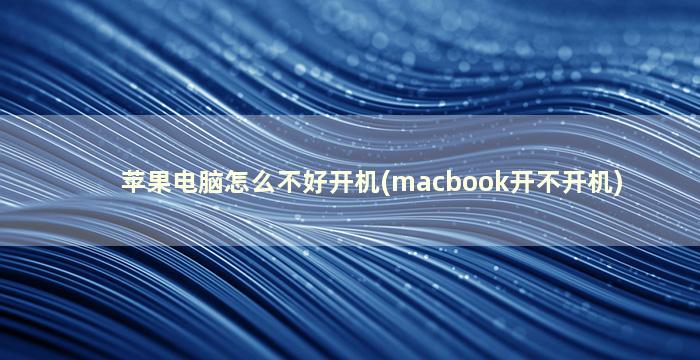 苹果电脑怎么不好开机(macbook开不开机)