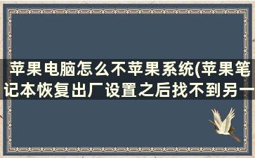 苹果电脑怎么不苹果系统(苹果笔记本恢复出厂设置之后找不到另一个系统了)