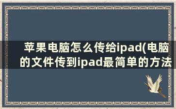 苹果电脑怎么传给ipad(电脑的文件传到ipad最简单的方法)