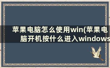 苹果电脑怎么使用win(苹果电脑开机按什么进入windows)