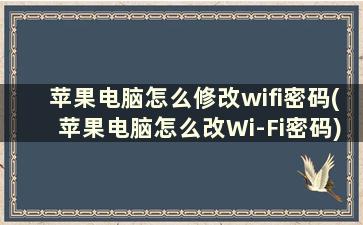 苹果电脑怎么修改wifi密码(苹果电脑怎么改Wi-Fi密码)