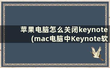 苹果电脑怎么关闭keynote(mac电脑中Keynote软件窗口最小化不可用是什么原因)