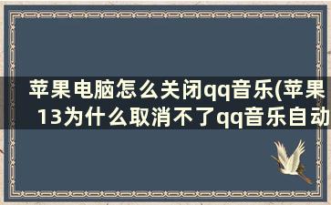 苹果电脑怎么关闭qq音乐(苹果13为什么取消不了qq音乐自动续费)