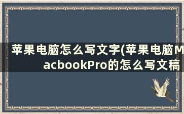 苹果电脑怎么写文字(苹果电脑MacbookPro的怎么写文稿)