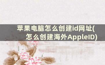 苹果电脑怎么创建id网址(怎么创建海外AppleID)