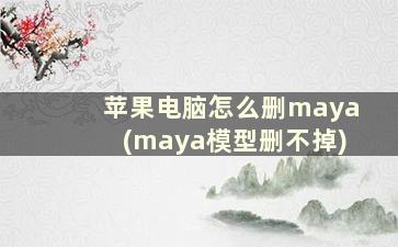 苹果电脑怎么删maya(maya模型删不掉)