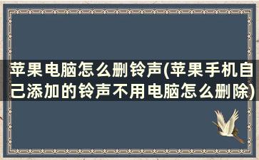 苹果电脑怎么删铃声(苹果手机自己添加的铃声不用电脑怎么删除)