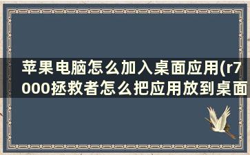 苹果电脑怎么加入桌面应用(r7000拯救者怎么把应用放到桌面上)