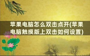 苹果电脑怎么双击点开(苹果电脑触摸版上双击如何设置)