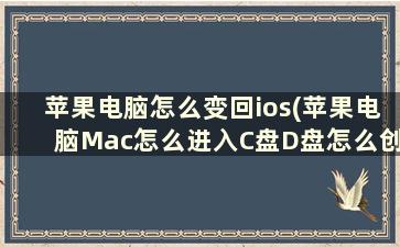 苹果电脑怎么变回ios(苹果电脑Mac怎么进入C盘D盘怎么创建C盘D盘E盘)