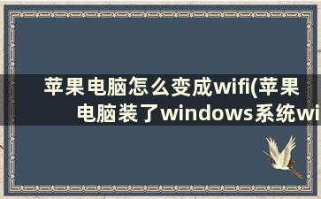 苹果电脑怎么变成wifi(苹果电脑装了windows系统wifi怎么弄)