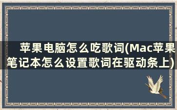 苹果电脑怎么吃歌词(Mac苹果笔记本怎么设置歌词在驱动条上)