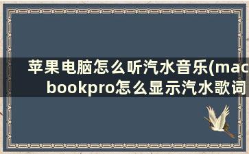 苹果电脑怎么听汽水音乐(macbookpro怎么显示汽水歌词)