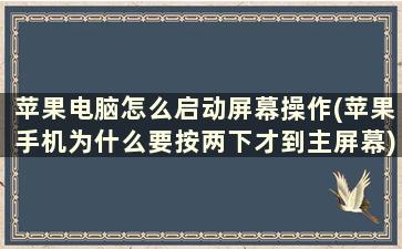 苹果电脑怎么启动屏幕操作(苹果手机为什么要按两下才到主屏幕)