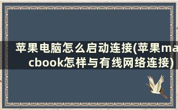 苹果电脑怎么启动连接(苹果macbook怎样与有线网络连接)