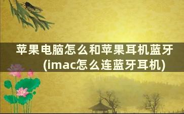 苹果电脑怎么和苹果耳机蓝牙(imac怎么连蓝牙耳机)