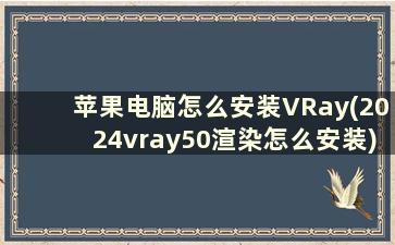 苹果电脑怎么安装VRay(2024vray50渲染怎么安装)