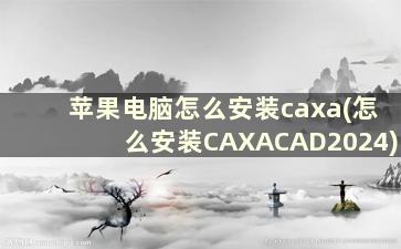 苹果电脑怎么安装caxa(怎么安装CAXACAD2024)