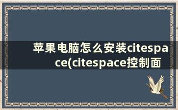 苹果电脑怎么安装citespace(citespace控制面板怎么调出来)