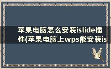 苹果电脑怎么安装islide插件(苹果电脑上wps能安装islide吗)