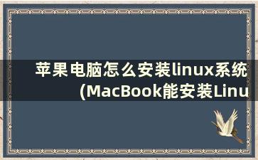 苹果电脑怎么安装linux系统(MacBook能安装Linux吗)