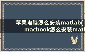 苹果电脑怎么安装matlab(macbook怎么安装matlab)