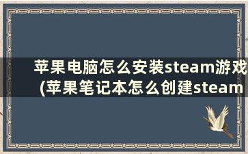 苹果电脑怎么安装steam游戏(苹果笔记本怎么创建steam账号)