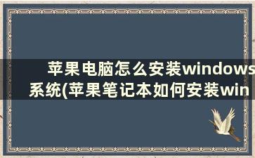 苹果电脑怎么安装windows系统(苹果笔记本如何安装windows系统)