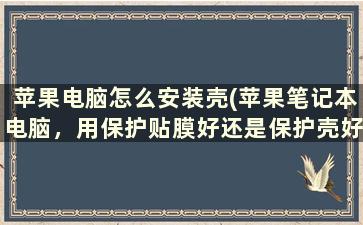 苹果电脑怎么安装壳(苹果笔记本电脑，用保护贴膜好还是保护壳好)