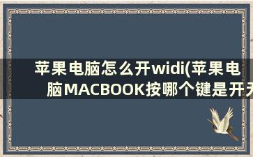 苹果电脑怎么开widi(苹果电脑MACBOOK按哪个键是开无线网络)