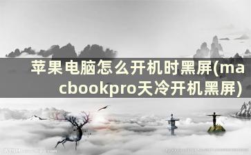 苹果电脑怎么开机时黑屏(macbookpro天冷开机黑屏)