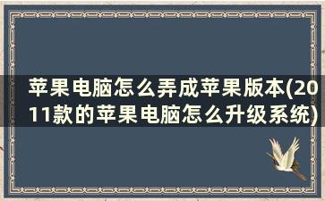 苹果电脑怎么弄成苹果版本(2011款的苹果电脑怎么升级系统)