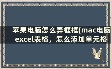 苹果电脑怎么弄框框(mac电脑excel表格，怎么添加单元格边框)