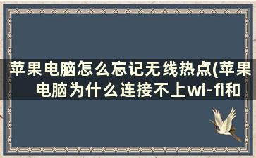 苹果电脑怎么忘记无线热点(苹果电脑为什么连接不上wi-fi和热点)