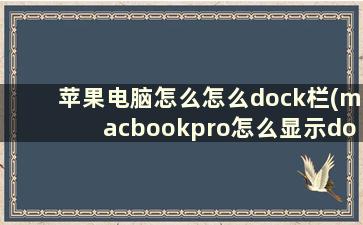 苹果电脑怎么怎么dock栏(macbookpro怎么显示dock栏)