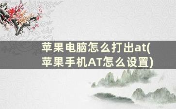 苹果电脑怎么打出at(苹果手机AT怎么设置)