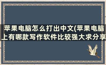 苹果电脑怎么打出中文(苹果电脑上有哪款写作软件比较强大求分享)